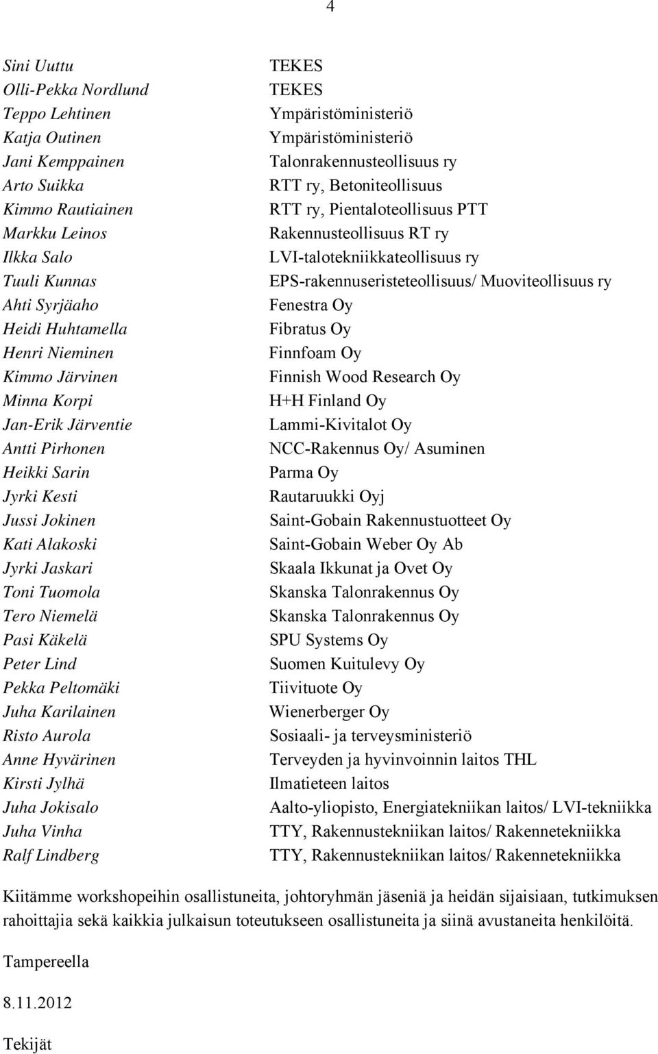 Karilainen Risto Aurola Anne Hyvärinen Kirsti Jylhä Juha Jokisalo Juha Vinha Ralf Lindberg TEKES TEKES Ympäristöministeriö Ympäristöministeriö Talonrakennusteollisuus ry RTT ry, Betoniteollisuus RTT