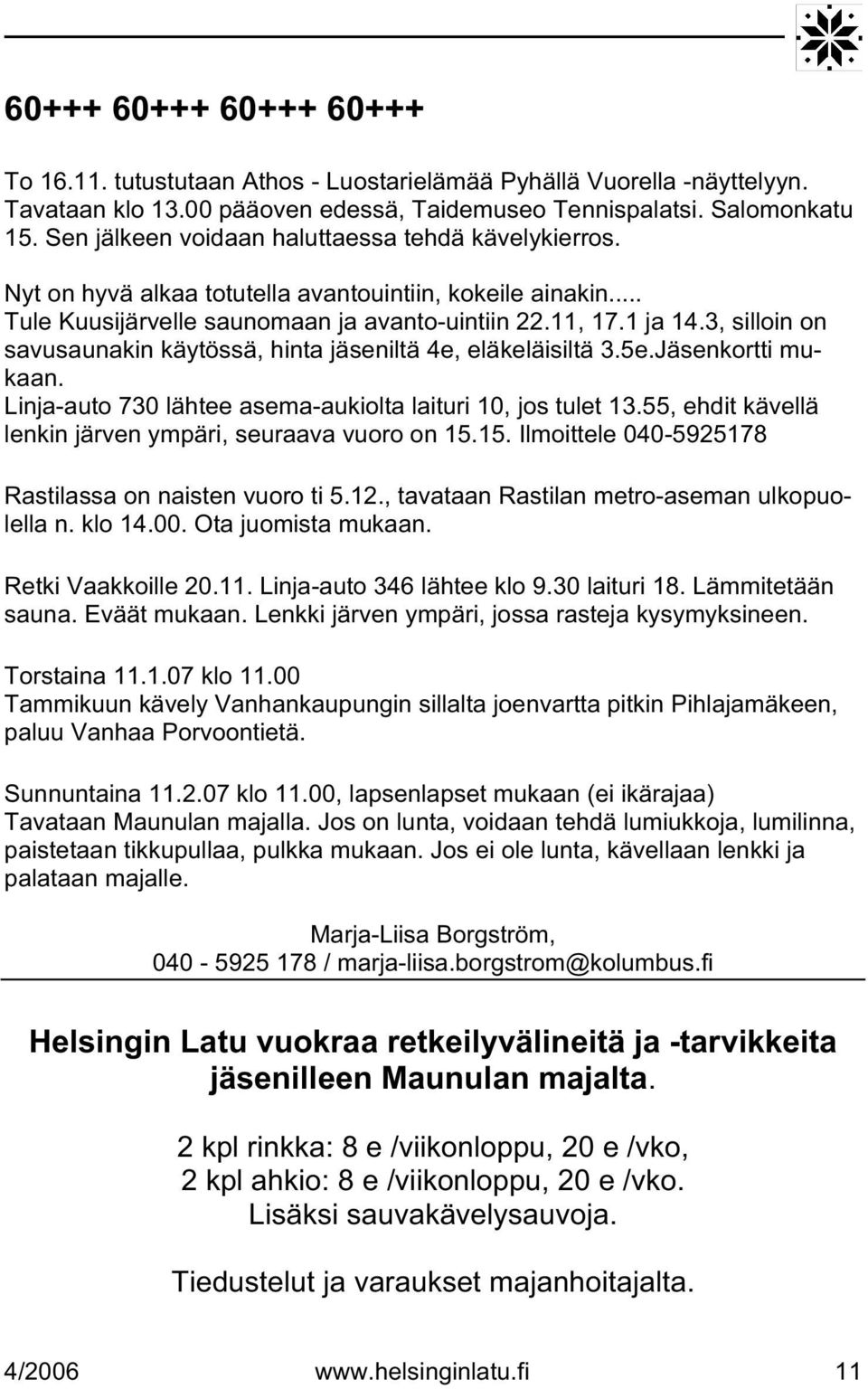 3, silloin on savusaunakin käytössä, hinta jäseniltä 4e, eläkeläisiltä 3.5e.Jäsenkortti mukaan. Linja-auto 730 lähtee asema-aukiolta laituri 10, jos tulet 13.