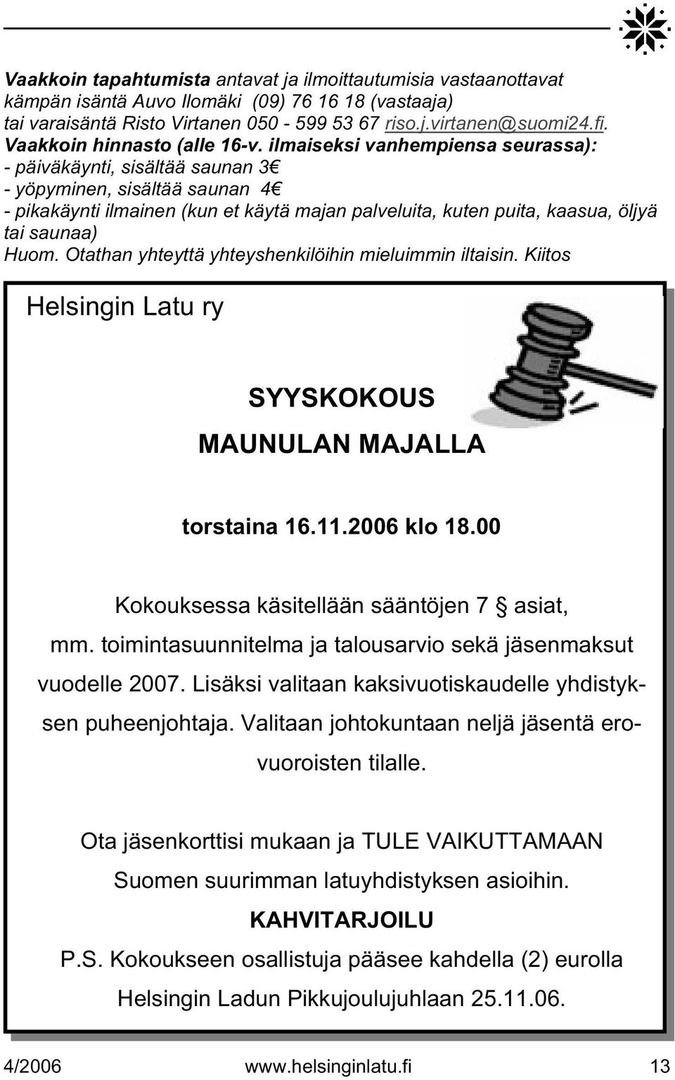 ilmaiseksi vanhempiensa seurassa): - päiväkäynti, sisältää saunan 3 - yöpyminen, sisältää saunan 4 - pikakäynti ilmainen (kun et käytä majan palveluita, kuten puita, kaasua, öljyä tai saunaa) Huom.