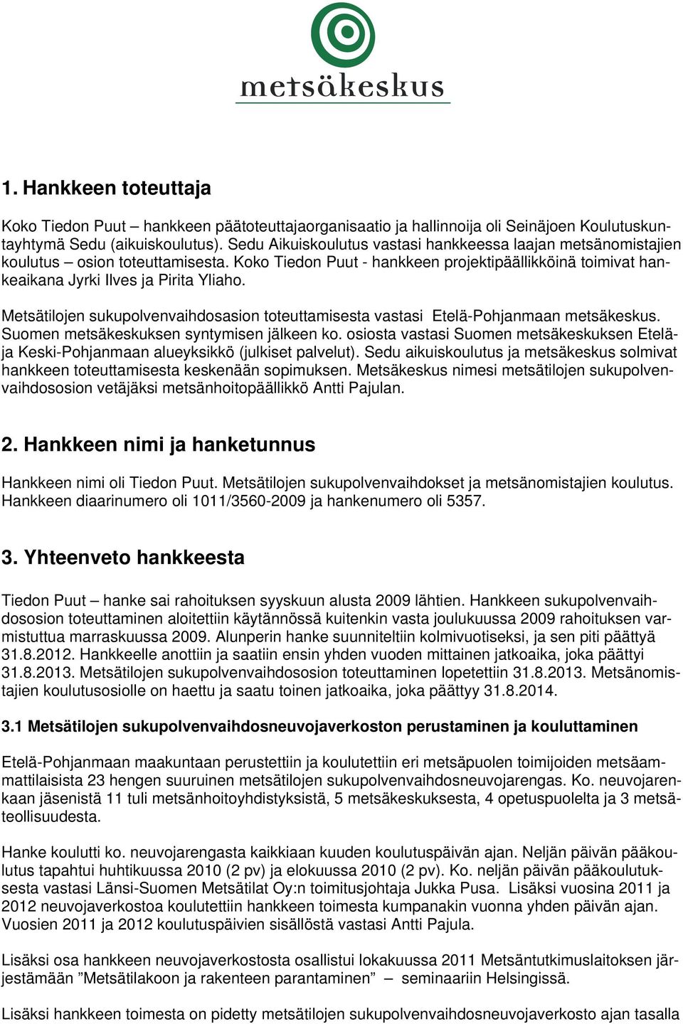 Metsätilojen sukupolvenvaihdosasion toteuttamisesta vastasi Etelä-Pohjanmaan metsäkeskus. Suomen metsäkeskuksen syntymisen jälkeen ko.