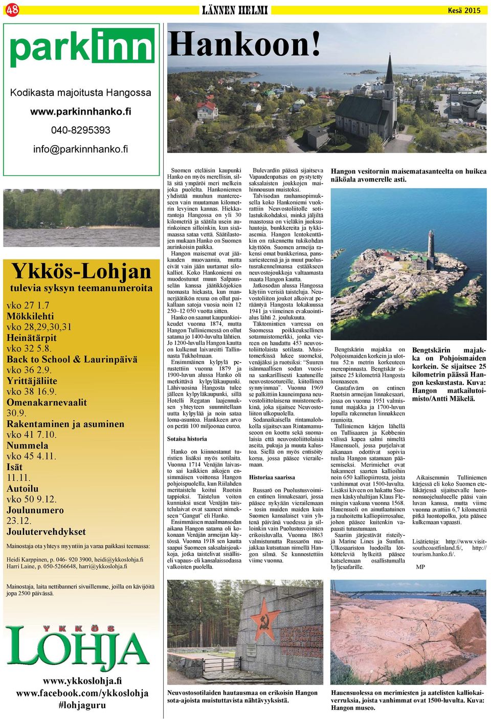 Joulunumero 23.12. Joulutervehdykset Mainostaja ota yhteys myyntiin ja varaa paikkasi teemassa: Suomen eteläisin kaupunki Hanko on myös merellisin, sillä sitä ympäröi meri melkein joka puolelta.