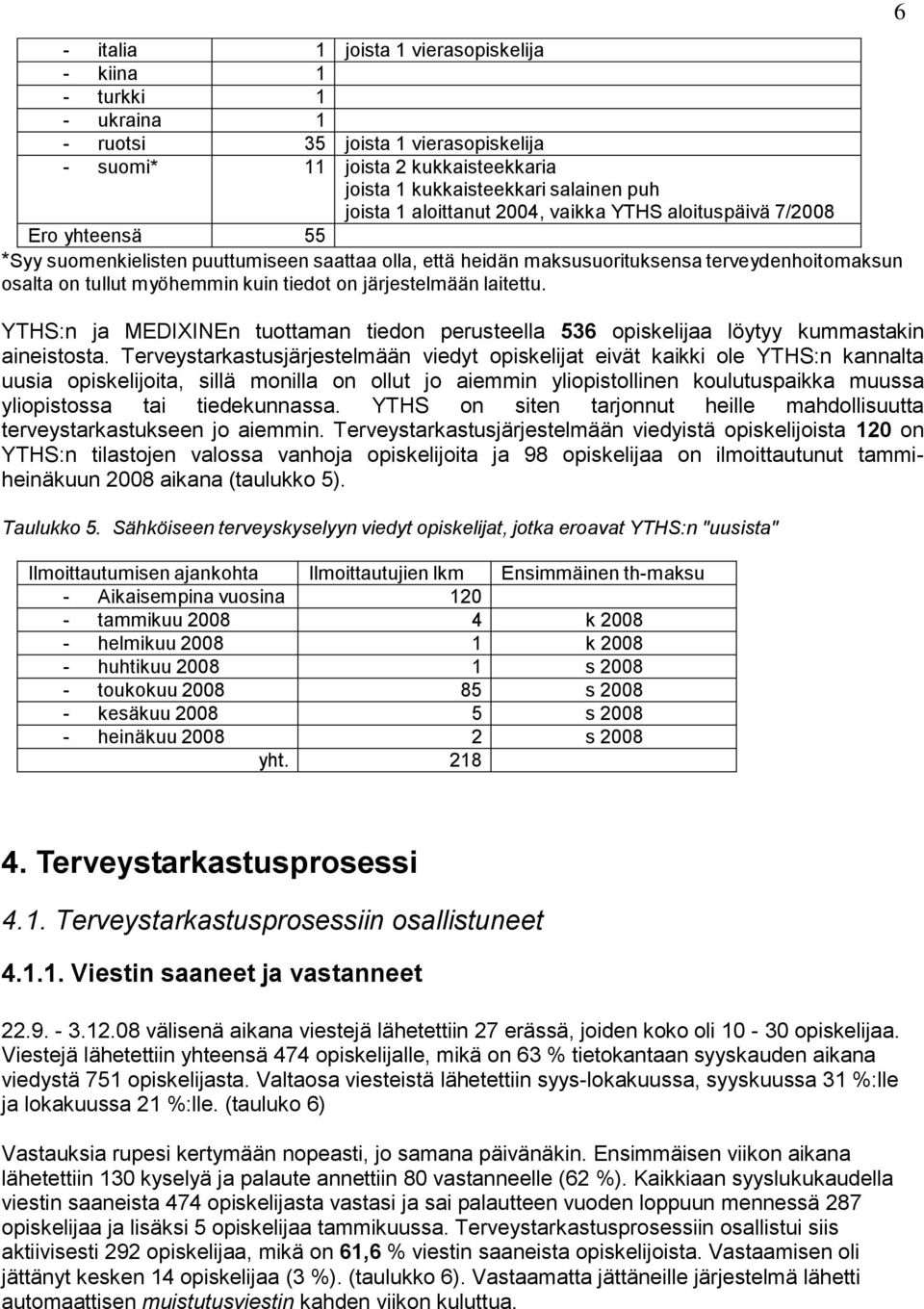 tiedot on järjestelmään laitettu. YTHS:n ja MEDIXINEn tuottaman tiedon perusteella 536 opiskelijaa löytyy kummastakin aineistosta.