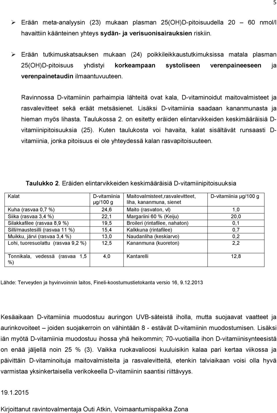 Ravinnossa D-vitamiinin parhaimpia lähteitä ovat kala, D-vitaminoidut maitovalmisteet ja rasvalevitteet sekä eräät metsäsienet. Lisäksi D-vitamiinia saadaan kananmunasta ja hieman myös lihasta.