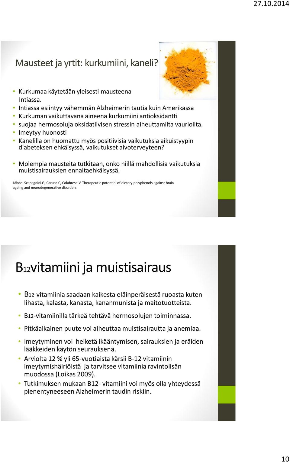 Imeytyy huonosti Kanelilla on huomattu myös positiivisia vaikutuksia aikuistyypin diabeteksen ehkäisyssä, vaikutukset aivoterveyteen?