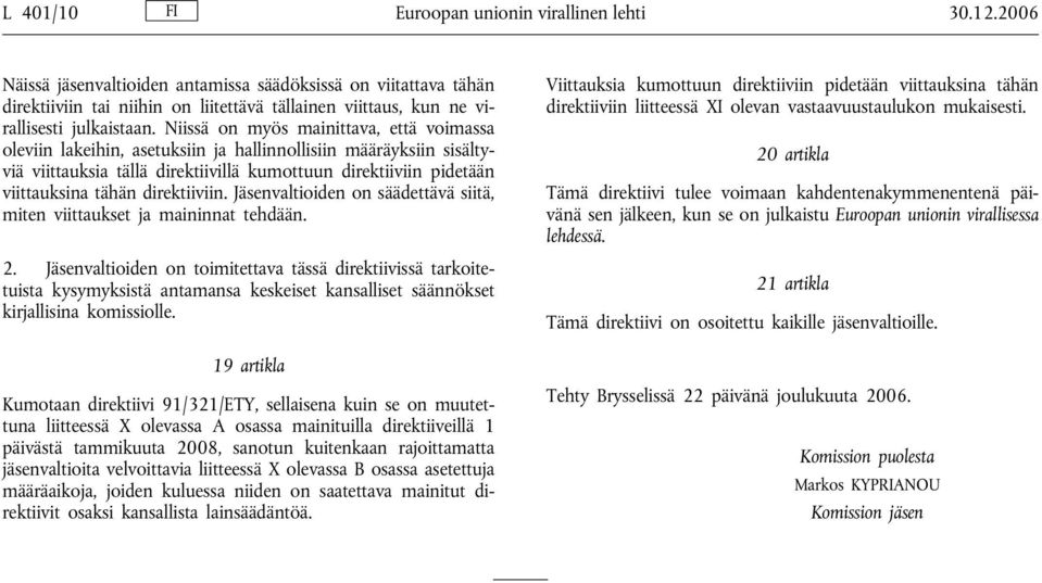 Niissä on myös mainittava, että voimassa oleviin lakeihin, asetuksiin ja hallinnollisiin määräyksiin sisältyviä viittauksia tällä direktiivillä kumottuun direktiiviin pidetään viittauksina tähän