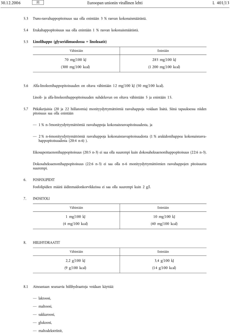 Linoli- ja alfa-linoleenihappopitoisuuden suhdeluvun on oltava vähintään 5 ja enintään 15. 5.7 Pitkäketjuisia (20 ja 22 hiiliatomia) monityydyttymättömiä rasvahappoja voidaan lisätä.