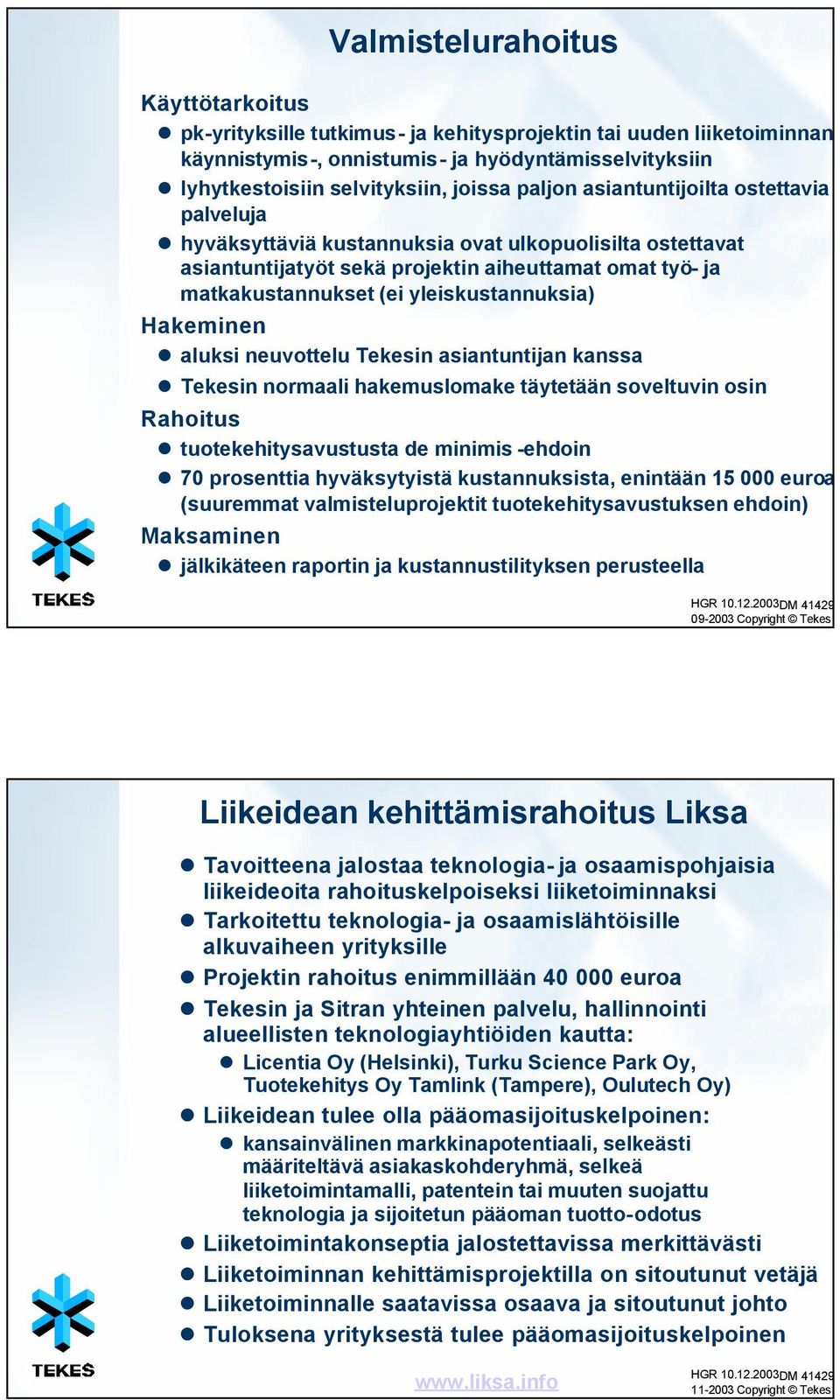 yleiskustannuksia) Hakeminen aluksi neuvottelu Tekesin asiantuntijan kanssa Tekesin normaali hakemuslomake täytetään soveltuvin osin Rahoitus tuotekehitysavustusta de minimis -ehdoin 70 prosenttia