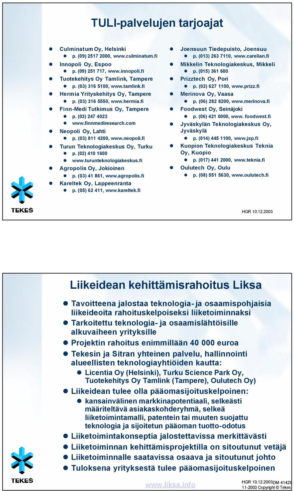 fi Turun Teknologiakeskus Oy, Turku p. (02) 410 1600 www.turunteknologiakeskus.fi Agropolis Oy, Jokioinen p. (03) 41 861, www.agropolis.fi Kareltek Oy, Lappeenranta p. (05) 62 411, www.kareltek.