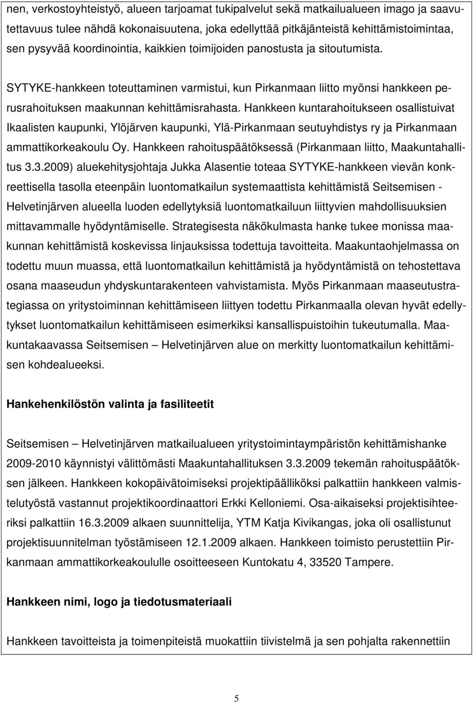 Hankkeen kuntarahoitukseen osallistuivat Ikaalisten kaupunki, Ylöjärven kaupunki, Ylä-Pirkanmaan seutuyhdistys ry ja Pirkanmaan ammattikorkeakoulu Oy.