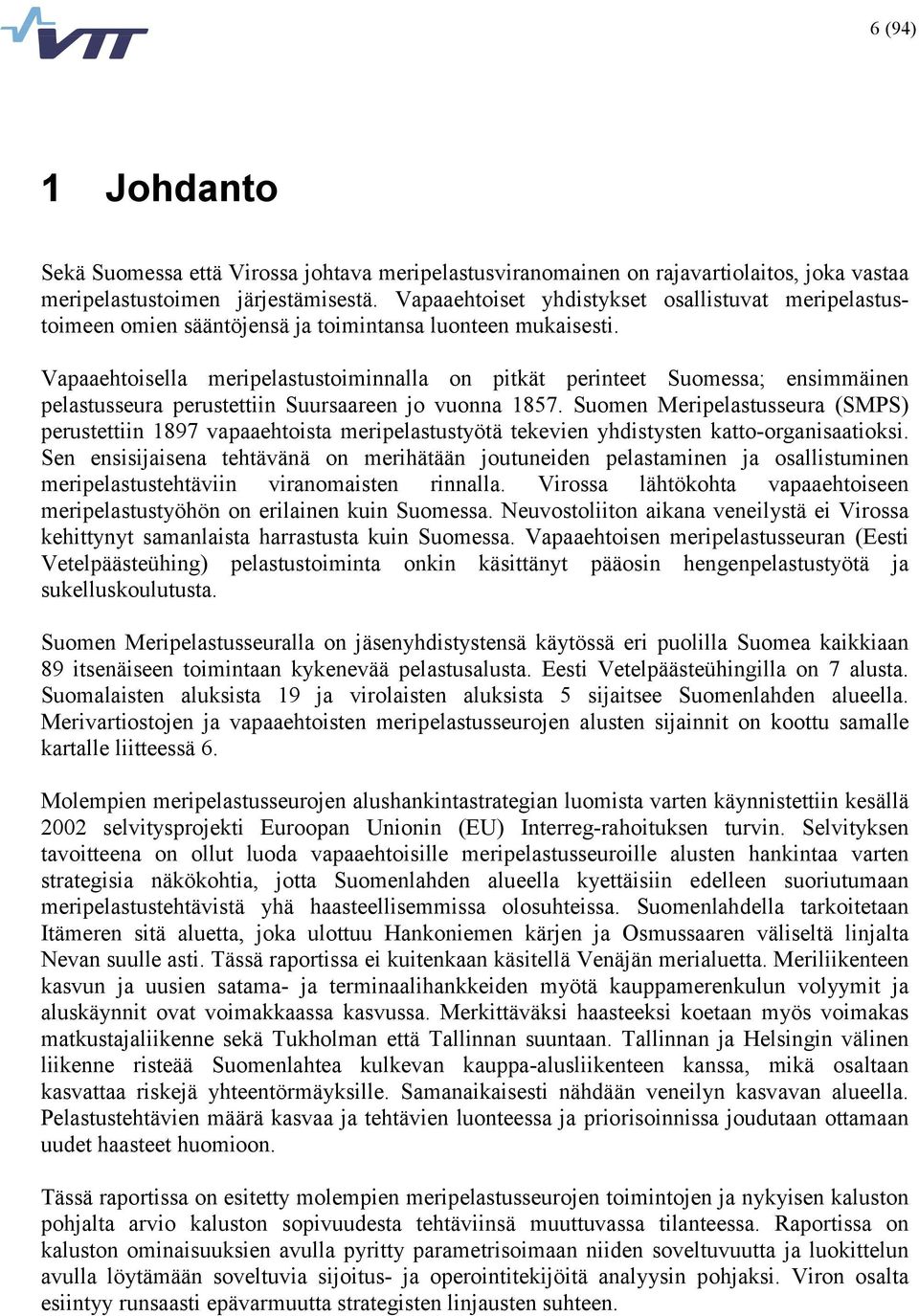 Vapaaehtoisella meripelastustoiminnalla on pitkät perinteet Suomessa; ensimmäinen pelastusseura perustettiin Suursaareen jo vuonna 1857.