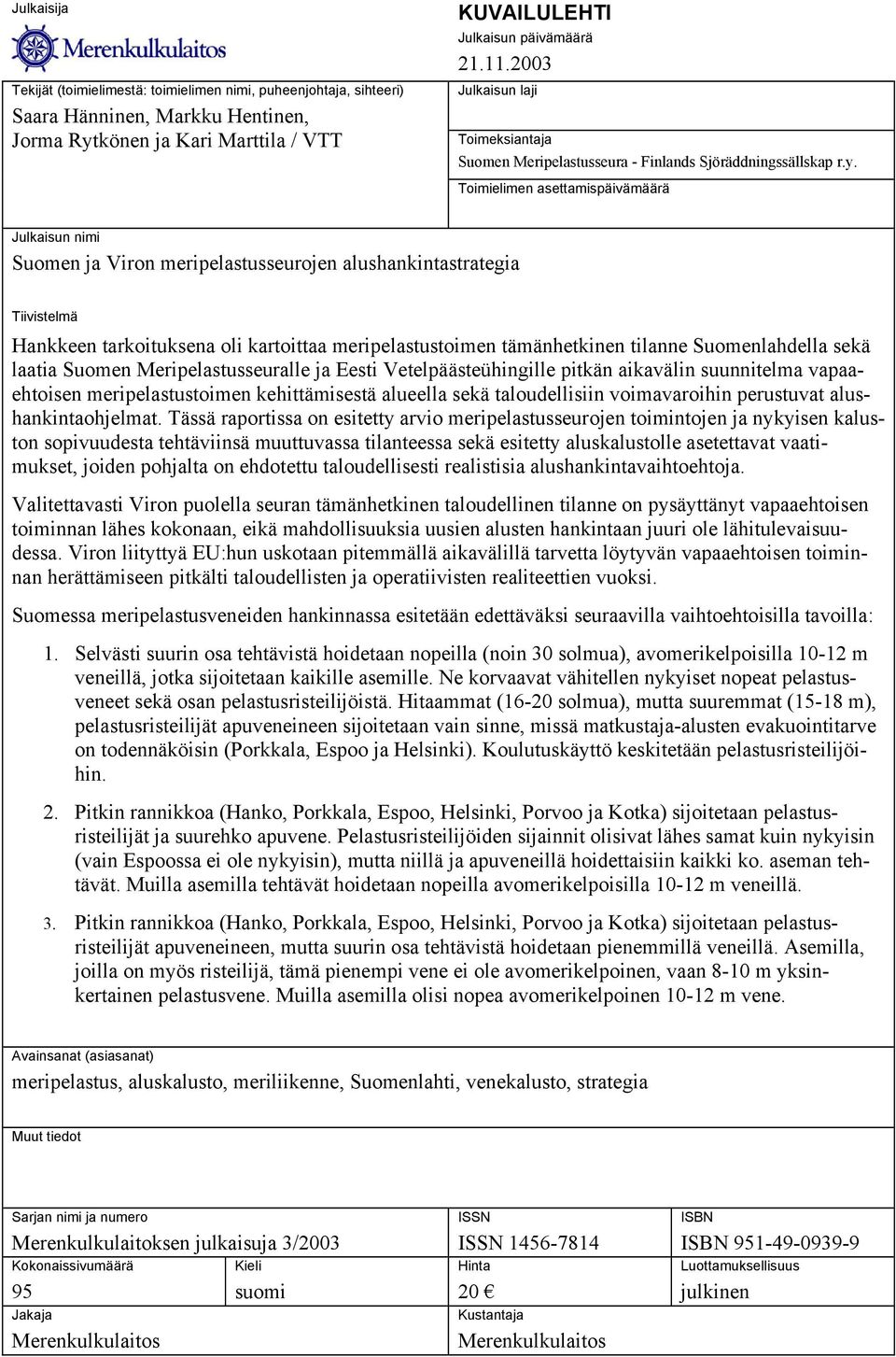 Toimielimen asettamispäivämäärä Julkaisun nimi Suomen ja Viron meripelastusseurojen alushankintastrategia Tiivistelmä Hankkeen tarkoituksena oli kartoittaa meripelastustoimen tämänhetkinen tilanne