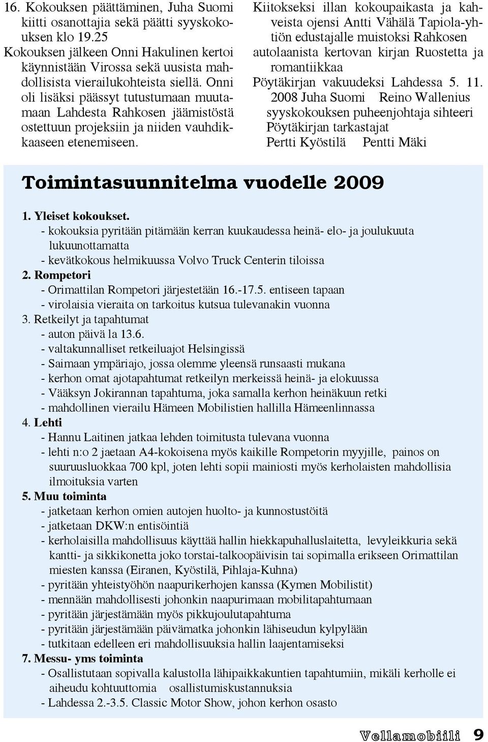 Onni oli lisäksi päässyt tutustumaan muutamaan Lahdesta Rahkosen jäämistöstä ostettuun projeksiin ja niiden vauhdikkaaseen etenemiseen.