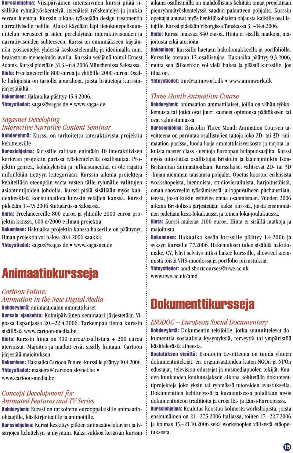 Kurssi on enimmäkseen käytännön työskentelyä yhdessä keskustelemalla ja ideoimalla mm. brainstorm-menetelmän avulla. Kurssin vetäjänä toimii Ernest Adams. Kurssi pidetään 31.3. 6.4.