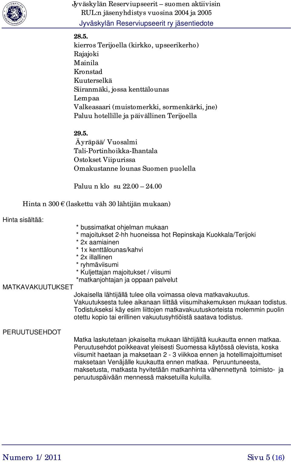 00 Hinta n 300 (laskettu väh 30 lähtijän mukaan) Hinta sisältää: * bussimatkat ohjelman mukaan * majoitukset 2-hh huoneissa hot Repinskaja Kuokkala/Terijoki * 2x aamiainen * 1x kenttälounas/kahvi *