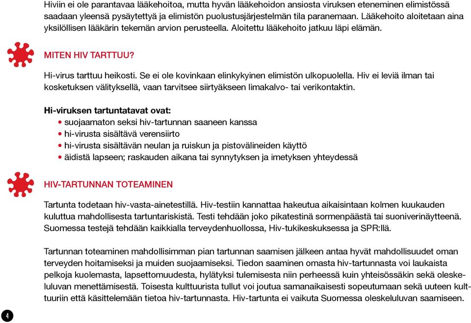 Se ei ole kovinkaan elinkykyinen elimistön ulkopuolella. Hiv ei leviä ilman tai kosketuksen välityksellä, vaan tarvitsee siirtyäkseen limakalvo- tai verikontaktin.