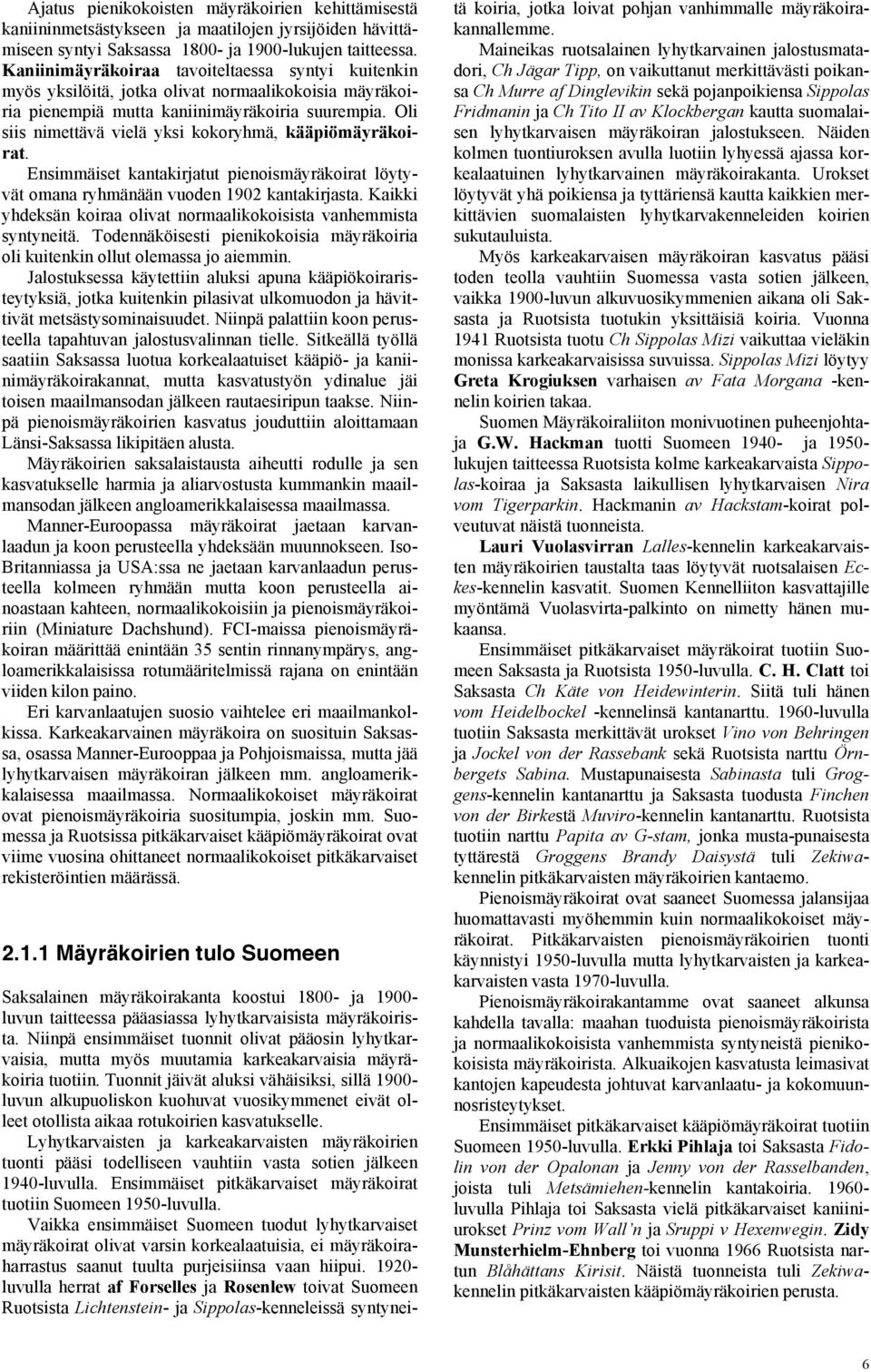 Oli siis nimettävä vielä yksi kokoryhmä, kääpiömäyräkoirat. Ensimmäiset kantakirjatut pienoismäyräkoirat löytyvät omana ryhmänään vuoden 1902 kantakirjasta.