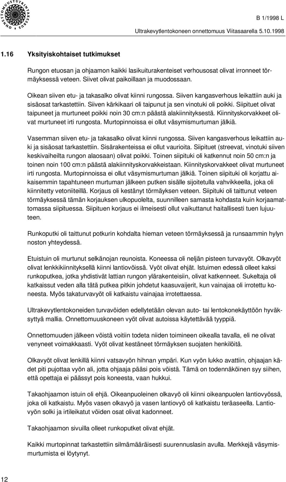Siipituet olivat taipuneet ja murtuneet poikki noin 30 cm:n päästä alakiinnityksestä. Kiinnityskorvakkeet olivat murtuneet irti rungosta. Murtopinnoissa ei ollut väsymismurtuman jälkiä.