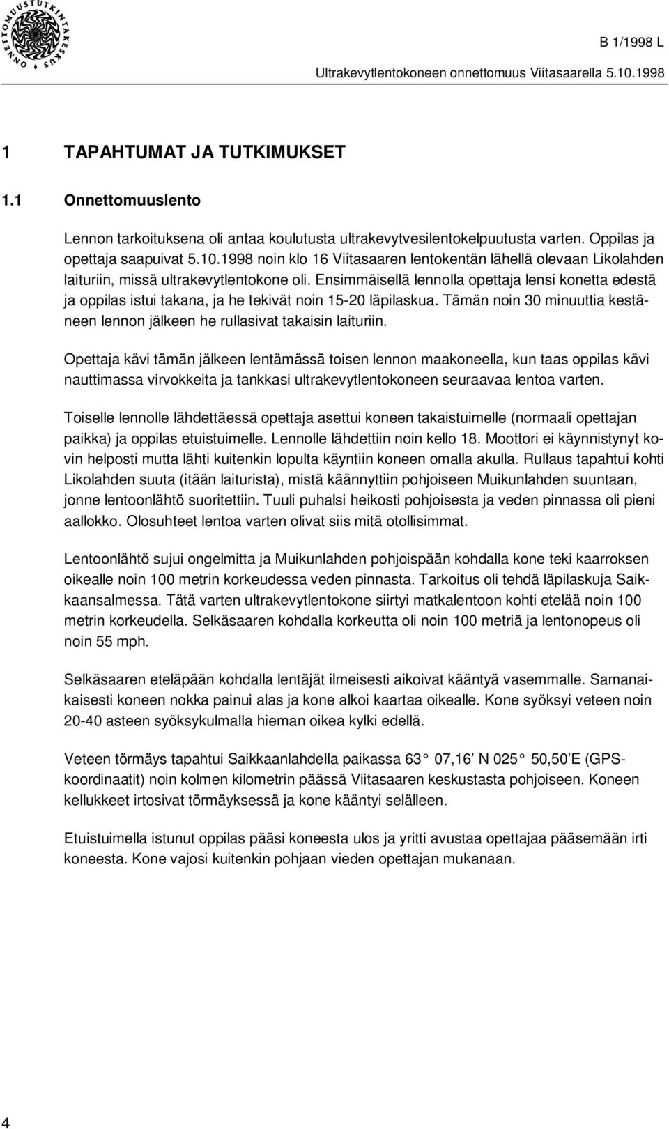 Ensimmäisellä lennolla opettaja lensi konetta edestä ja oppilas istui takana, ja he tekivät noin 15-20 läpilaskua. Tämän noin 30 minuuttia kestäneen lennon jälkeen he rullasivat takaisin laituriin.