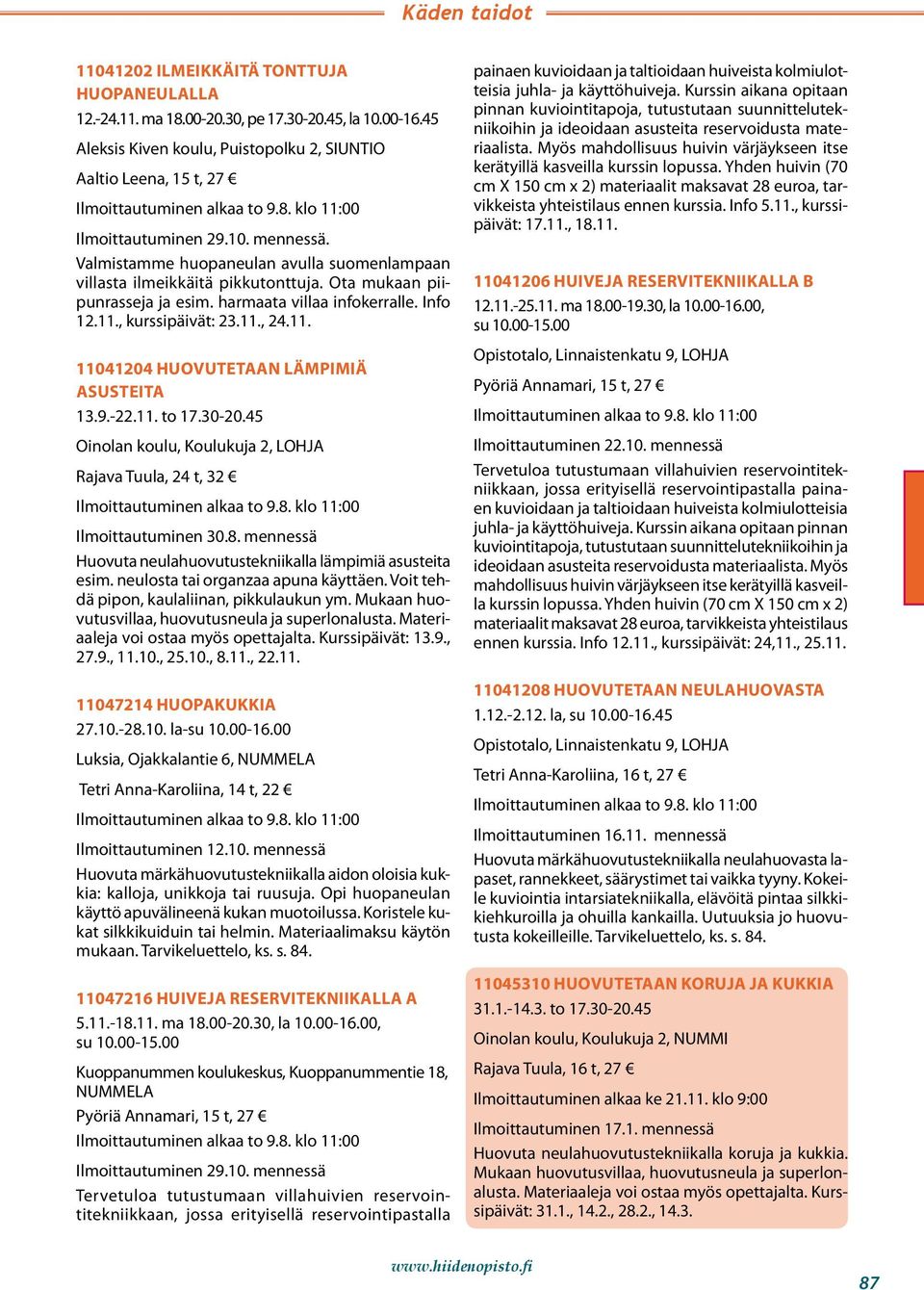 9.-22.11. to 17.30-20.45 Oinolan koulu, Koulukuja 2, LOHJA Rajava Tuula, 24 t, 32 Ilmoittautuminen 30.8. mennessä Huovuta neulahuovutustekniikalla lämpimiä asusteita esim.