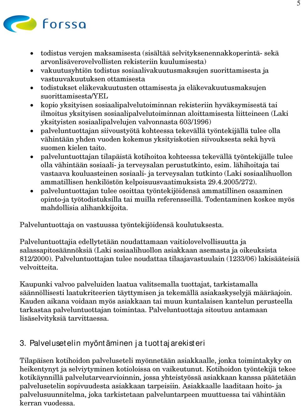 yksityisen sosiaalipalvelutoiminnan aloittamisesta liitteineen (Laki yksityisten sosiaalipalvelujen valvonnasta 603/1996) palveluntuottajan siivoustyötä kohteessa tekevällä työntekijällä tulee olla