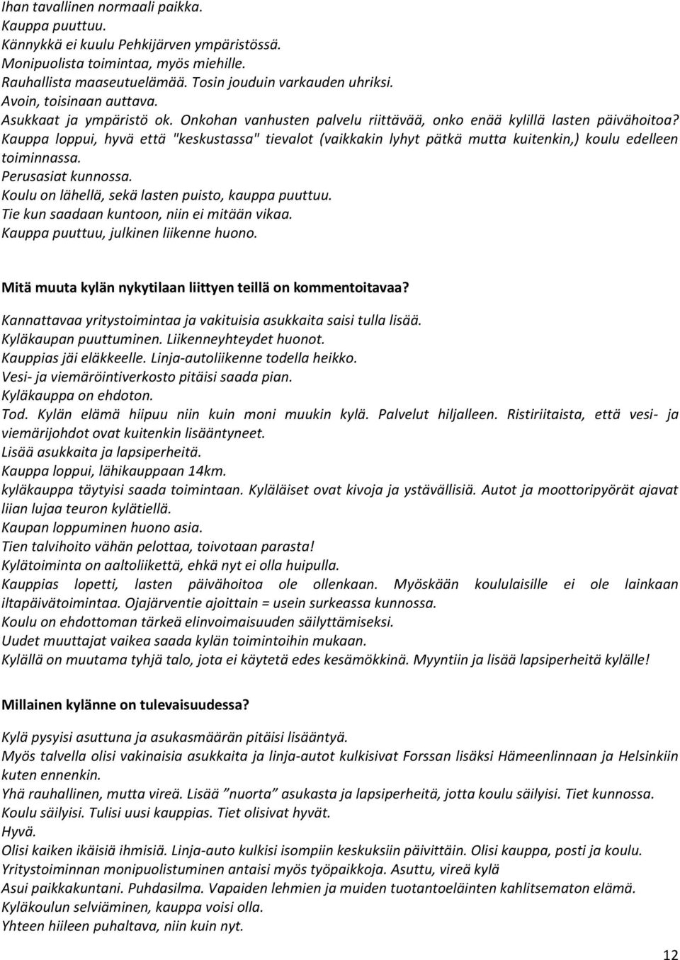 Kauppa loppui, hyvä että "keskustassa" tievalot (vaikkakin lyhyt pätkä mutta kuitenkin,) koulu edelleen toiminnassa. Perusasiat kunnossa. Koulu on lähellä, sekä lasten puisto, kauppa puuttuu.