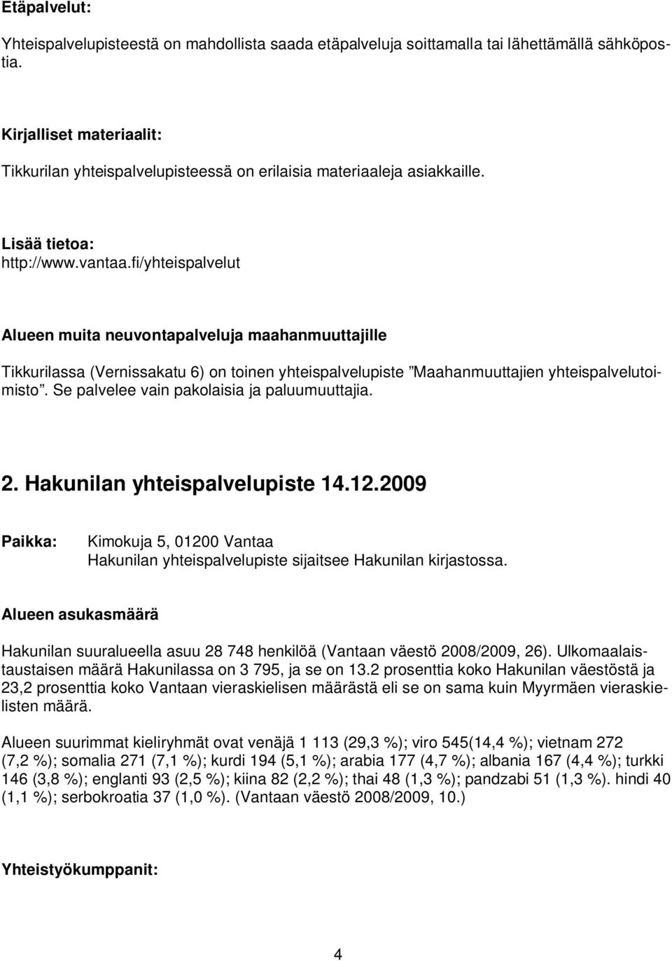 fi/yhteispalvelut Alueen muita neuvontapalveluja maahanmuuttajille Tikkurilassa (Vernissakatu 6) on toinen yhteispalvelupiste Maahanmuuttajien yhteispalvelutoimisto.