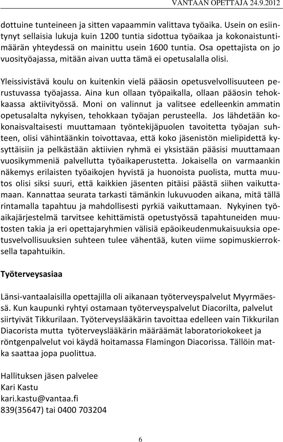Aina kun ollaan työpaikalla, ollaan pääosin tehokkaassa aktiivityössä. Moni on valinnut ja valitsee edelleenkin ammatin opetusalalta nykyisen, tehokkaan työajan perusteella.