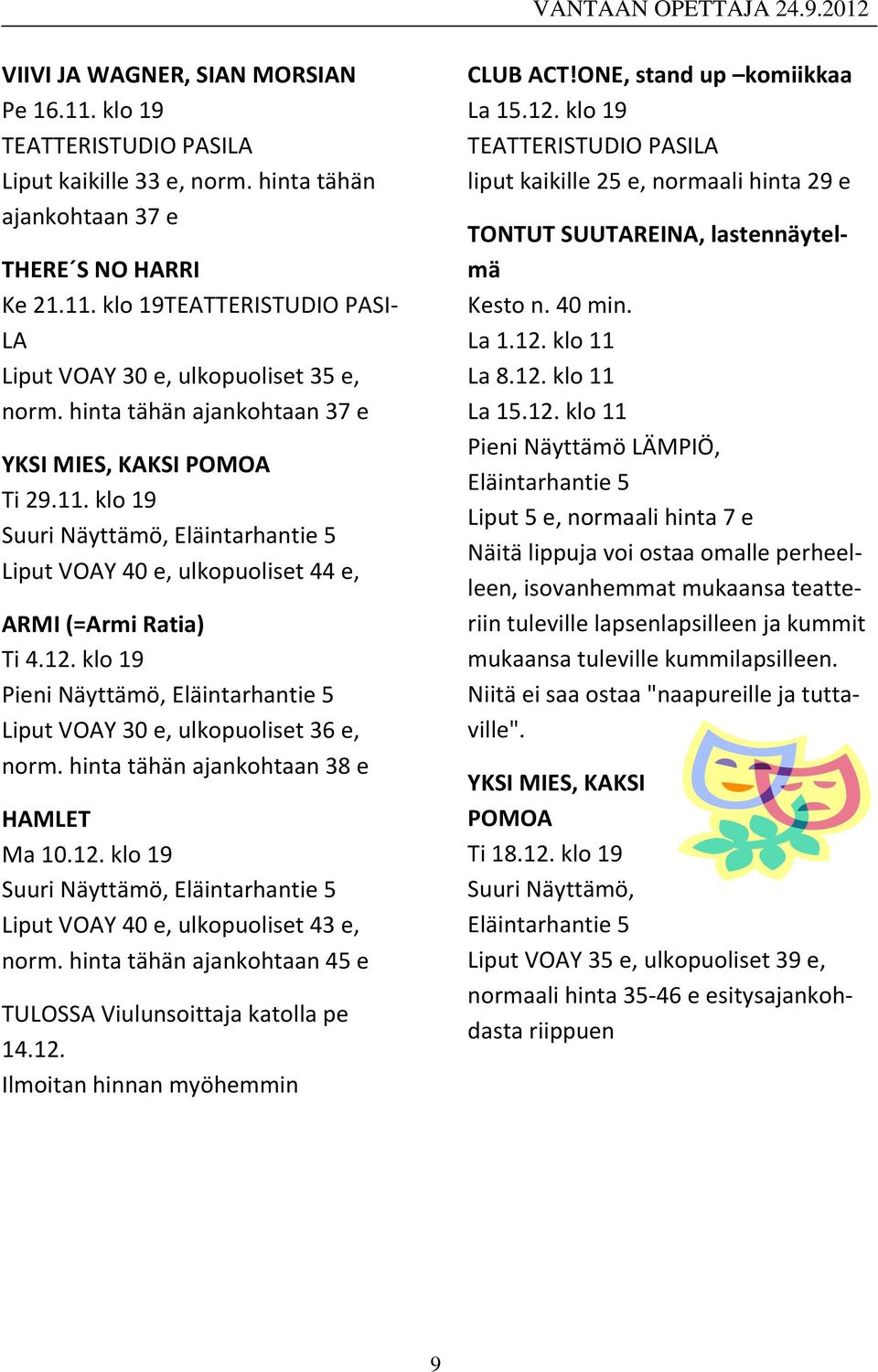 klo 19 Pieni Näyttämö, Eläintarhantie 5 Liput VOAY 30 e, ulkopuoliset 36 e, norm. hinta tähän ajankohtaan 38 e HAMLET Ma 10.12.