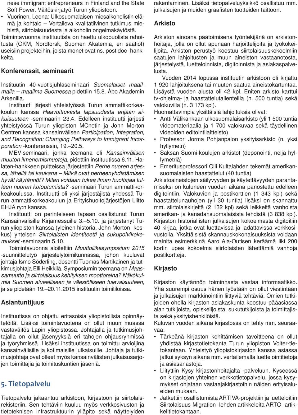 Toimintavuonna instituutista on haettu ulkopuolista rahoitusta (OKM, Nordforsk, Suomen Akatemia, eri säätiöt) useisiin projekteihin, joista monet ovat ns. post doc -hankkeita.
