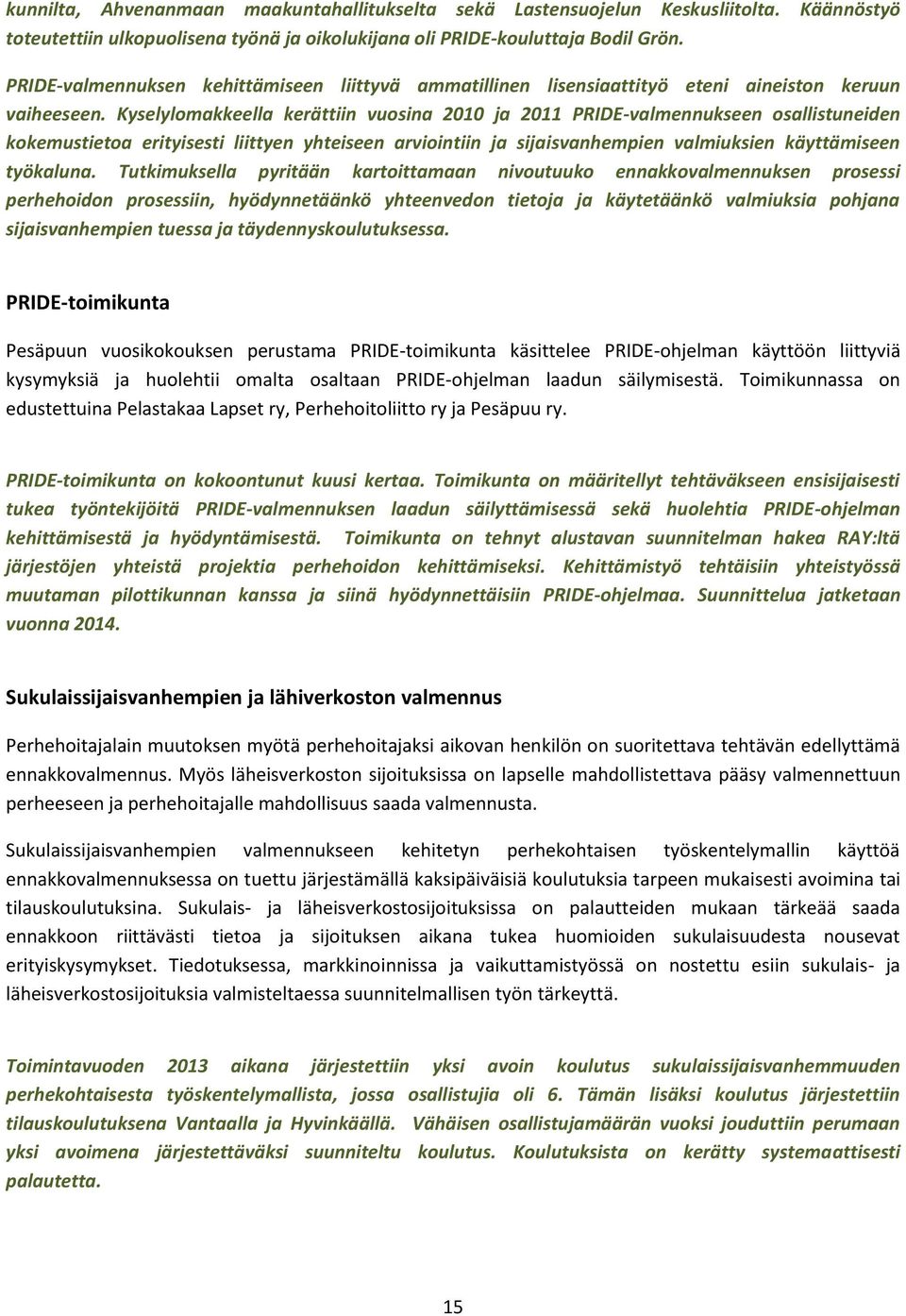 Kyselylomakkeella kerättiin vuosina 2010 ja 2011 PRIDE-valmennukseen osallistuneiden kokemustietoa erityisesti liittyen yhteiseen arviointiin ja sijaisvanhempien valmiuksien käyttämiseen työkaluna.