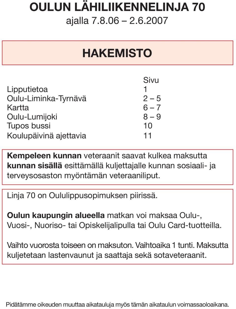 kulkea maksutta kunnan sisällä esittämällä kuljettajalle kunnan sosiaali- ja terveysosaston myöntämän veteraaniliput. Linja 70 on Oululippusopimuksen piirissä.