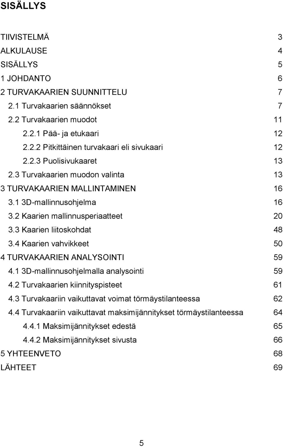 4 Kaarien vahvikkeet 50 4 TURVAKAARIEN ANALYSOINTI 59 4.1 3D-mallinnusohjelmalla analysointi 59 4.2 Turvakaarien kiinnityspisteet 61 4.