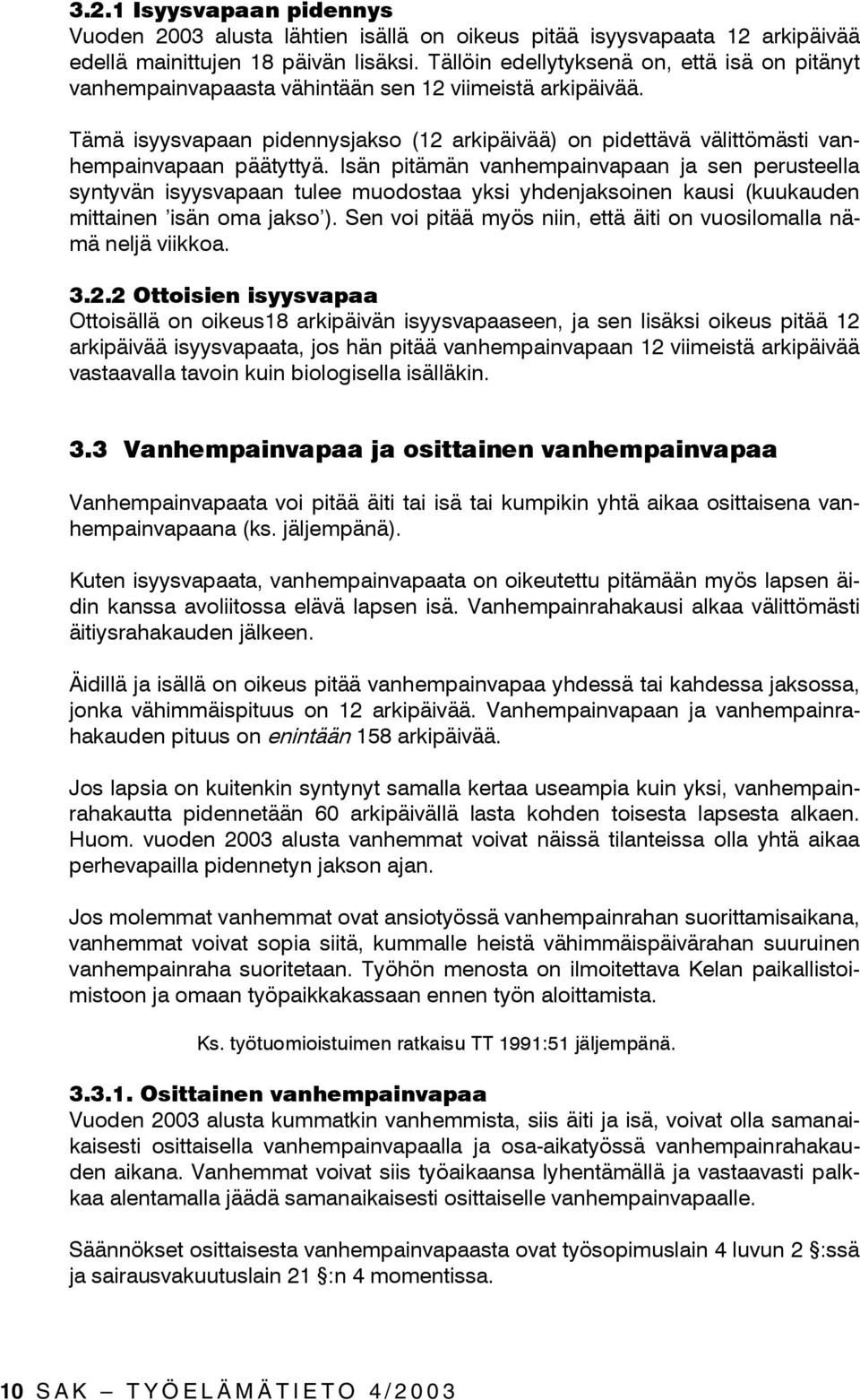 Tämä isyysvapaan pidennysjakso (12 arkipäivää) on pidettävä välittömästi vanhempainvapaan päätyttyä.