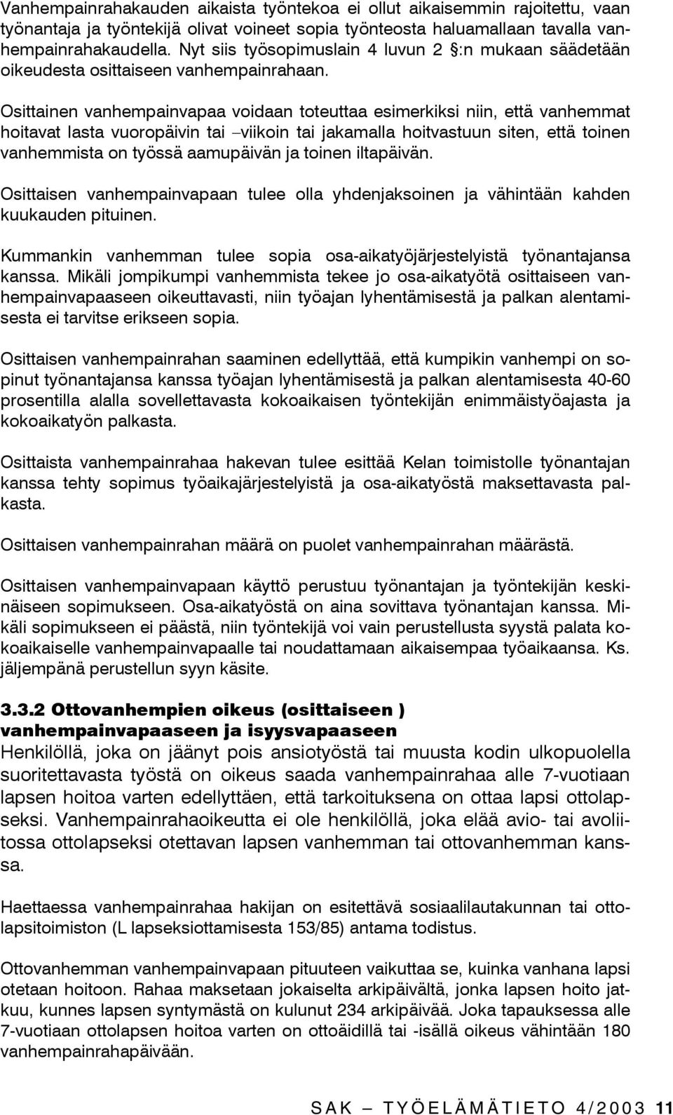 Osittainen vanhempainvapaa voidaan toteuttaa esimerkiksi niin, että vanhemmat hoitavat lasta vuoropäivin tai viikoin tai jakamalla hoitvastuun siten, että toinen vanhemmista on työssä aamupäivän ja