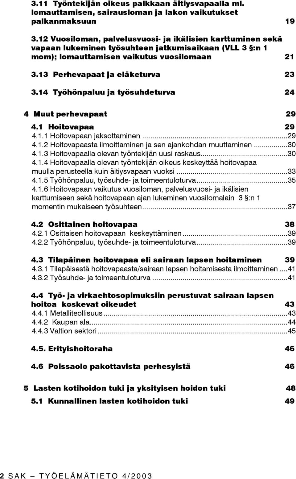 14 Työhönpaluu ja työsuhdeturva 24 4 Muut perhevapaat 29 4.1 Hoitovapaa 29 4.1.1 Hoitovapaan jaksottaminen...29 4.1.2 Hoitovapaasta ilmoittaminen ja sen ajankohdan muuttaminen...30 4.1.3 Hoitovapaalla olevan työntekijän uusi raskaus.