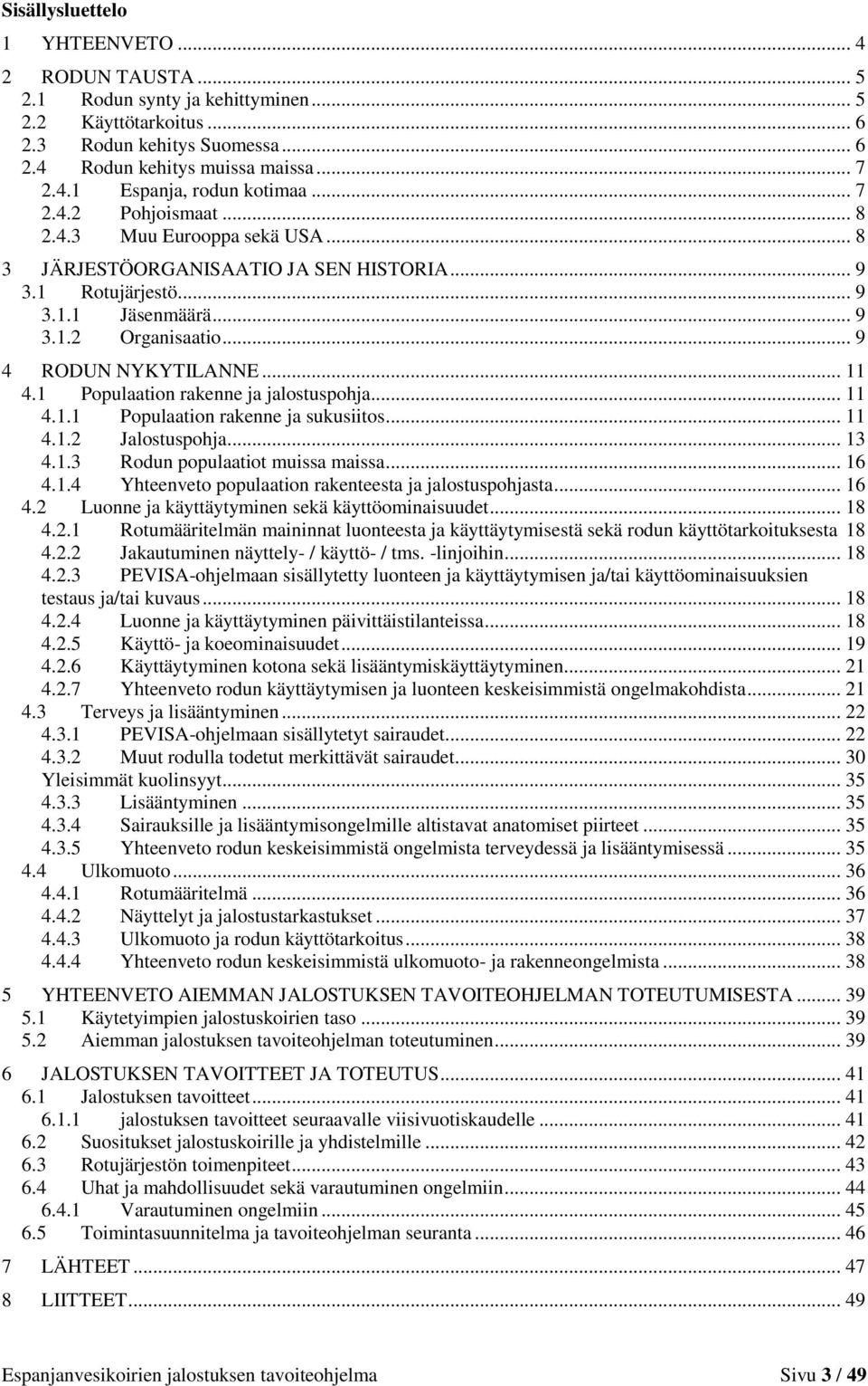 1 Populaation rakenne ja jalostuspohja... 11 4.1.1 Populaation rakenne ja sukusiitos... 11 4.1.2 Jalostuspohja... 13 4.1.3 Rodun populaatiot muissa maissa... 16 4.1.4 Yhteenveto populaation rakenteesta ja jalostuspohjasta.