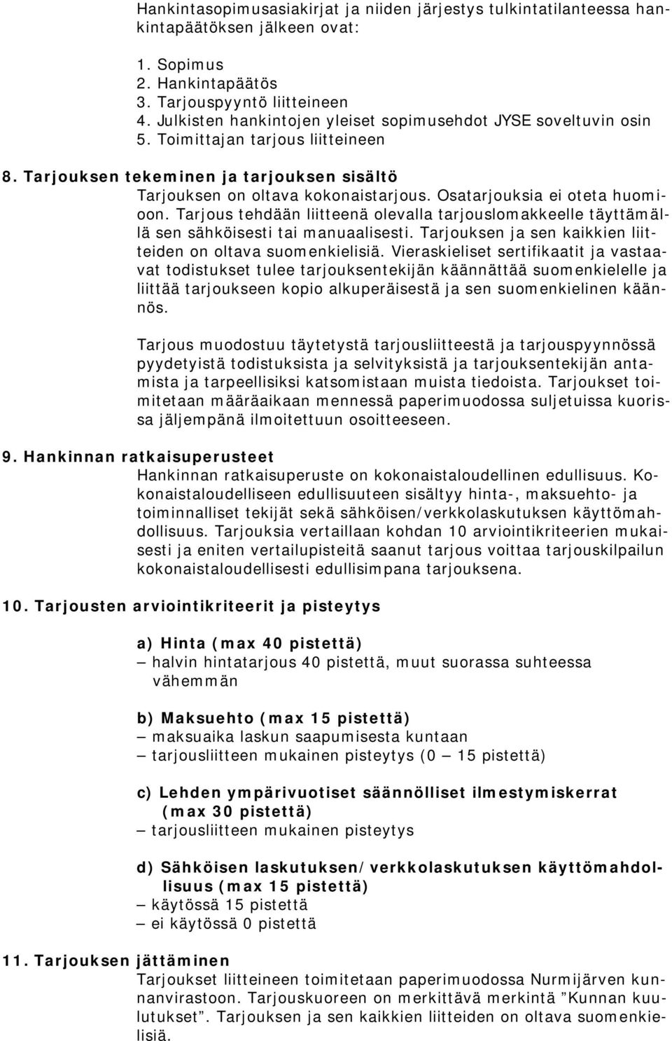 Osatarjouksia ei oteta huomio. Tarjous tehdään liitteenä olevalla tarjouslomakkeelle täyttämällä sen sähköisesti tai manuaalisesti. Tarjouksen ja sen kaikkien liitteiden oltava suomenkielisiä.