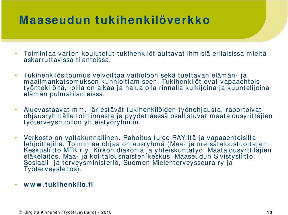 Tukihenkilöt ovat vapaaehtoistyöntekijöitä, joilla on aikaa ja halua olla rinnalla kulkijoina ja kuuntelijoina elämän pulmatilanteissa. Aluevastaavat mm.