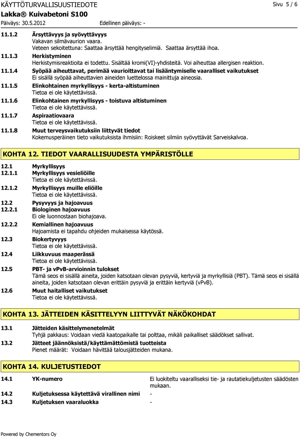 .1.4 Syöpää aiheuttavat, perimää vaurioittavat tai lisääntymiselle vaaralliset vaikutukset Ei sisällä syöpää aiheuttavien aineiden luettelossa mainittuja aineosia. 11.1.5 Elinkohtainen myrkyllisyys - kerta-altistuminen 11.