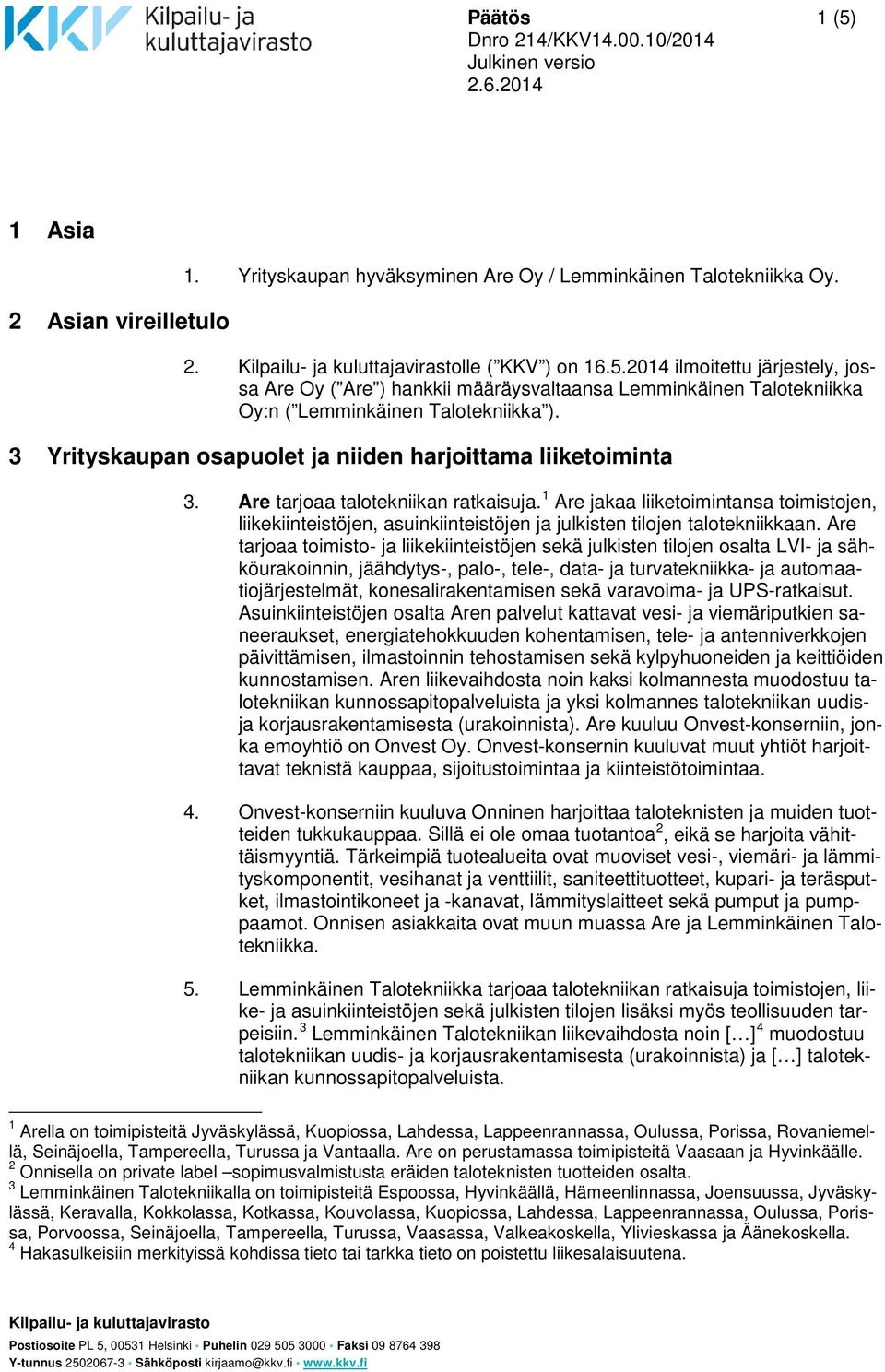 1 Are jakaa liiketoimintansa toimistojen, liikekiinteistöjen, asuinkiinteistöjen ja julkisten tilojen talotekniikkaan.