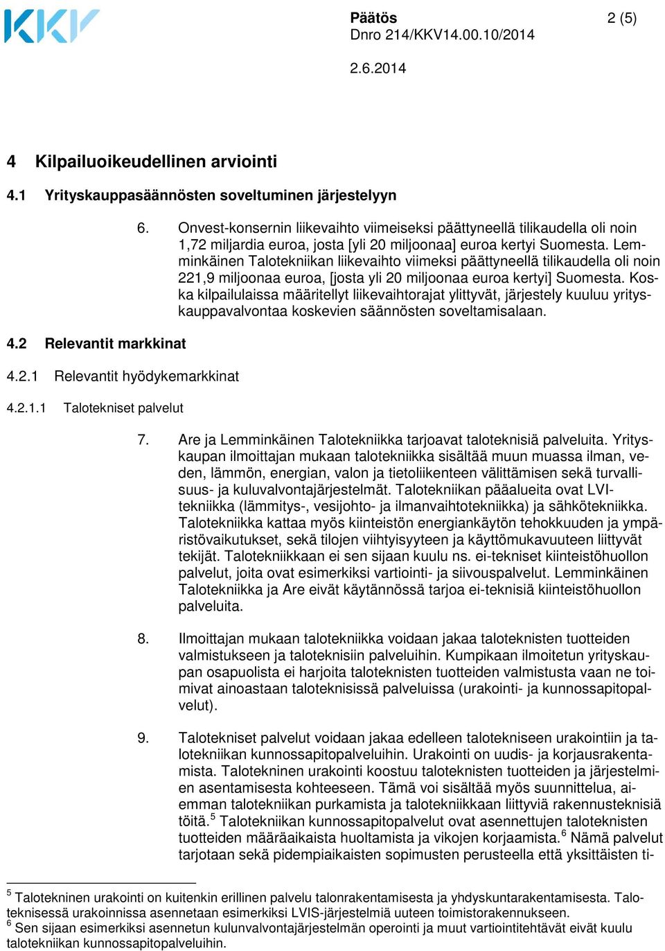 Lemminkäinen Talotekniikan liikevaihto viimeksi päättyneellä tilikaudella oli noin 221,9 miljoonaa euroa, [josta yli 20 miljoonaa euroa kertyi] Suomesta.