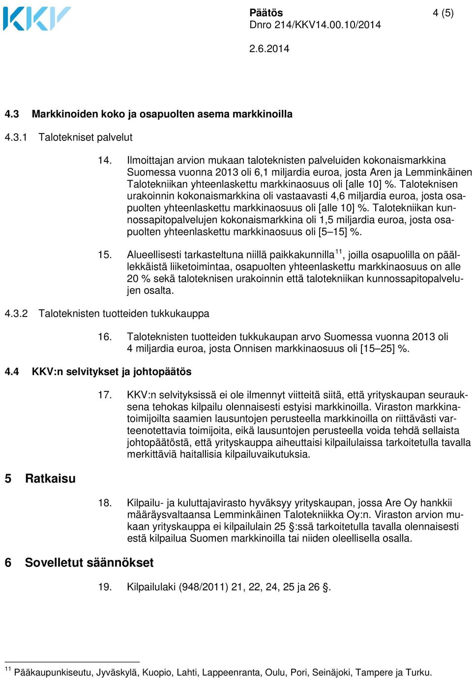 %. Taloteknisen urakoinnin kokonaismarkkina oli vastaavasti 4,6 miljardia euroa, josta osapuolten yhteenlaskettu markkinaosuus oli [alle 10] %.