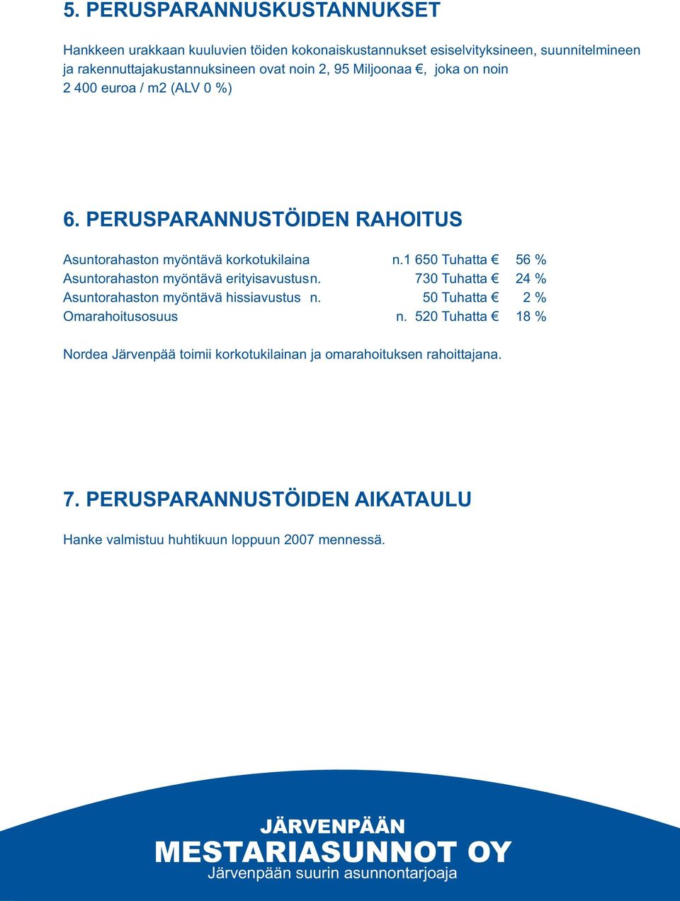1 650 Tuhatta 56 % Asuntorahaston myöntävä erityisavustusn. 730 Tuhatta 24 % Asuntorahaston myöntävä hissiavustus n. 50 Tuhatta 2 % Omarahoitusosuus n.