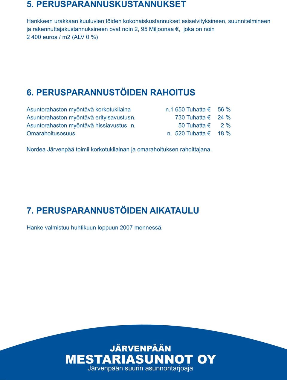 1 650 Tuhatta 56 % Asuntorahaston myöntävä erityisavustusn. 730 Tuhatta 24 % Asuntorahaston myöntävä hissiavustus n. 50 Tuhatta 2 % Omarahoitusosuus n.