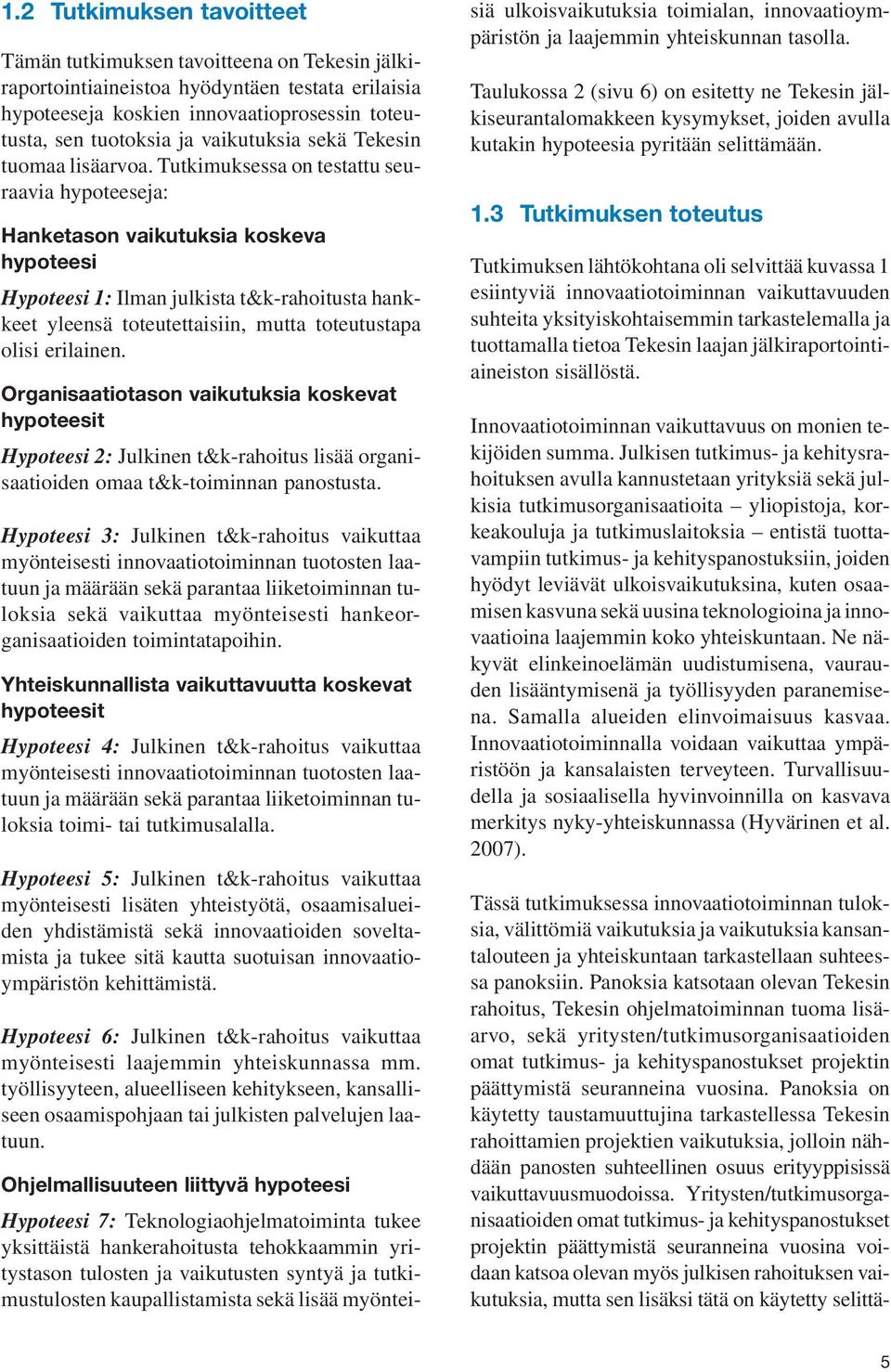 Tutkimuksessa on testattu seuraavia hypoteeseja: Hanketason vaikutuksia koskeva hypoteesi Hypoteesi 1: Ilman julkista t&k-rahoitusta hankkeet yleensä toteutettaisiin, mutta toteutustapa olisi