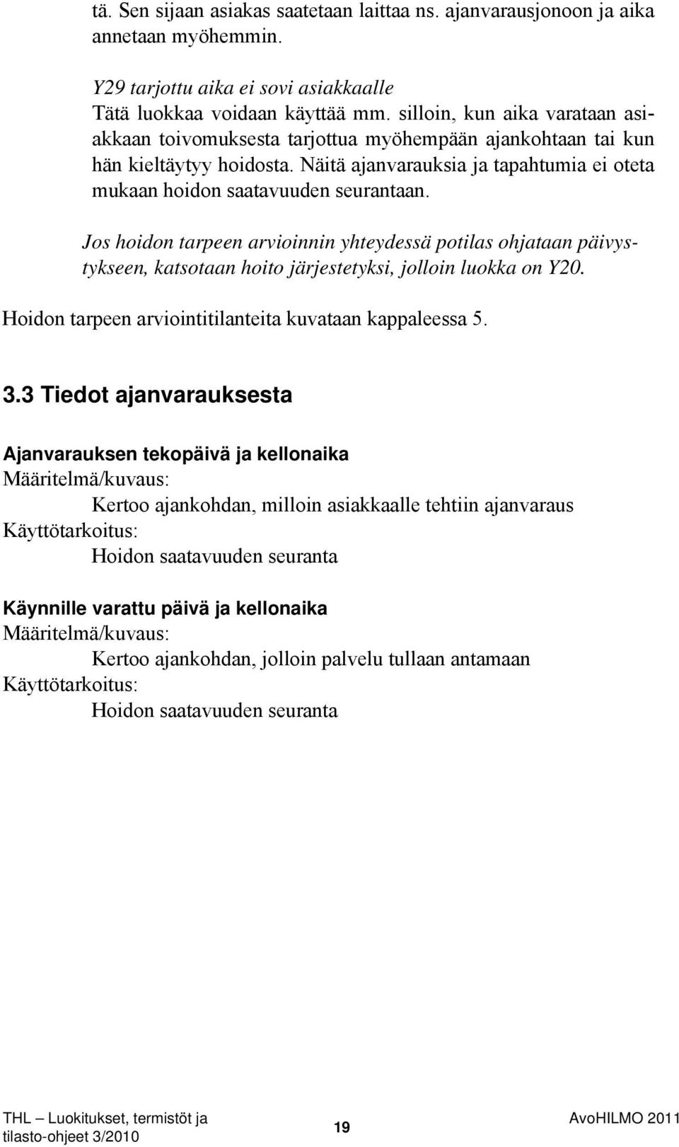 Jos hoidon tarpeen arvioinnin yhteydessä potilas ohjataan päivystykseen, katsotaan hoito järjestetyksi, jolloin luokka on Y20. Hoidon tarpeen arviointitilanteita kuvataan kappaleessa 5. 3.