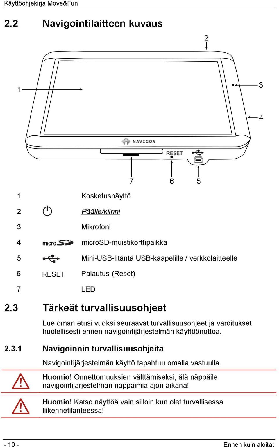 3 Tärkeät turvallisuusohjeet Lue oman etusi vuoksi seuraavat turvallisuusohjeet ja varoitukset huolellisesti ennen navigointijärjestelmän käyttöönottoa. 2.3.1 Navigoinnin turvallisuusohjeita Navigointijärjestelmän käyttö tapahtuu omalla vastuulla.
