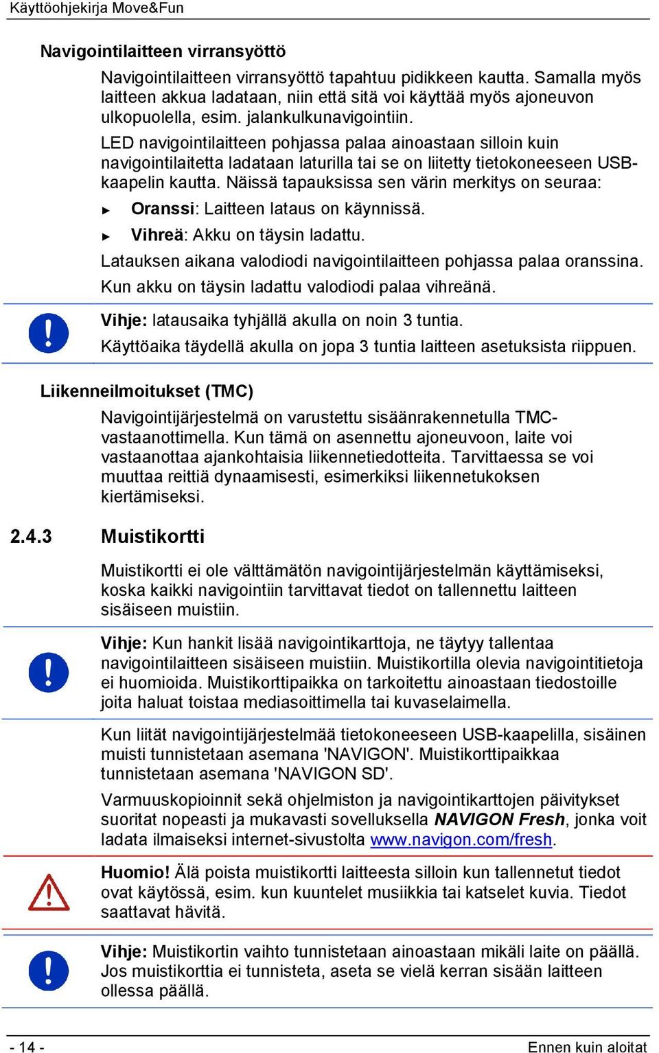 Näissä tapauksissa sen värin merkitys on seuraa: Oranssi: Laitteen lataus on käynnissä. Vihreä: Akku on täysin ladattu. Latauksen aikana valodiodi navigointilaitteen pohjassa palaa oranssina.