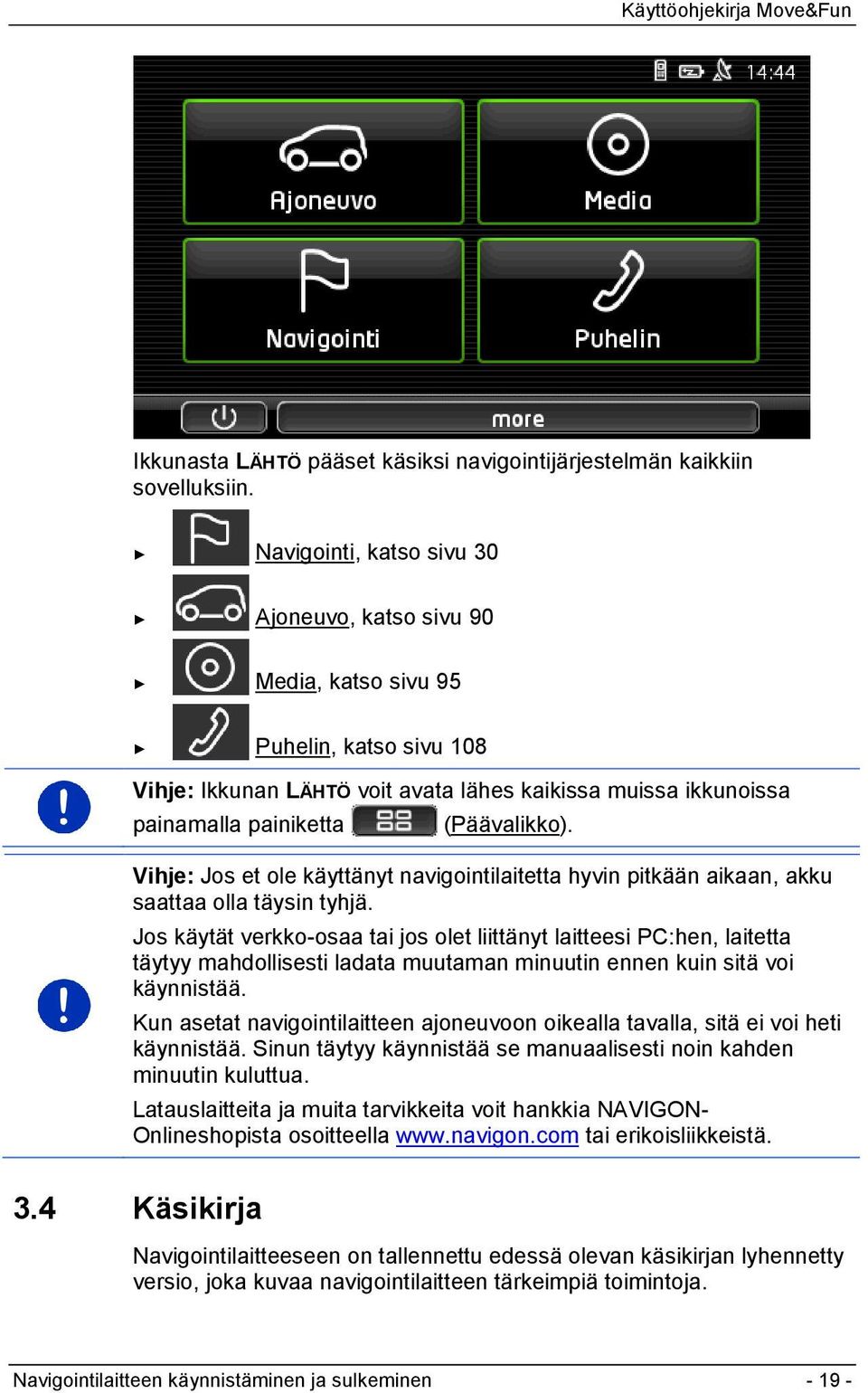 Vihje: Jos et ole käyttänyt navigointilaitetta hyvin pitkään aikaan, akku saattaa olla täysin tyhjä.