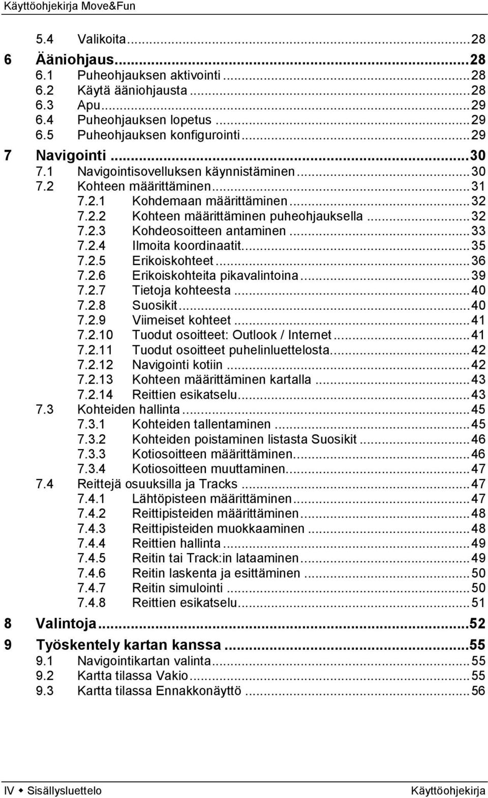 .. 33 7.2.4 Ilmoita koordinaatit... 35 7.2.5 Erikoiskohteet... 36 7.2.6 Erikoiskohteita pikavalintoina... 39 7.2.7 Tietoja kohteesta... 40 7.2.8 Suosikit... 40 7.2.9 Viimeiset kohteet... 41 7.2.10 Tuodut osoitteet: Outlook / Internet.